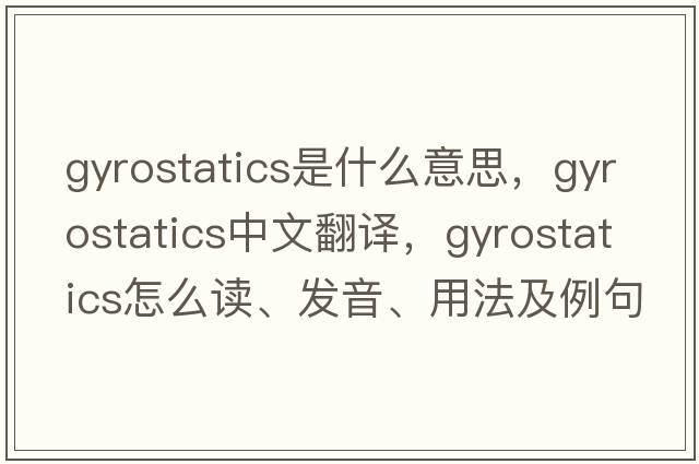 gyrostatics是什么意思，gyrostatics中文翻译，gyrostatics怎么读、发音、用法及例句