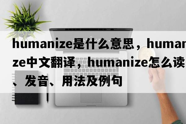 humanize是什么意思，humanize中文翻译，humanize怎么读、发音、用法及例句