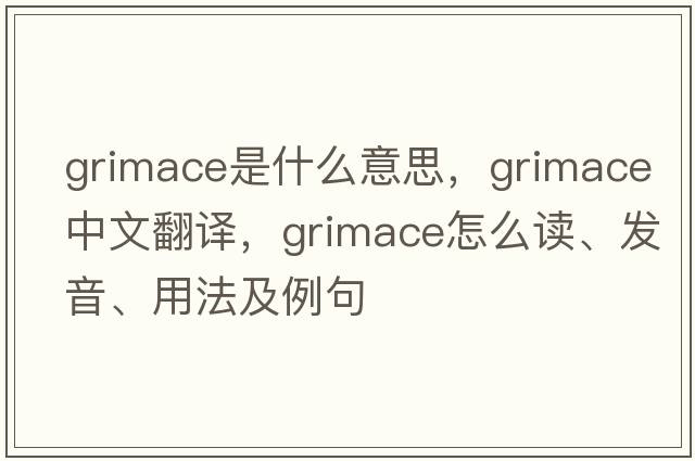 grimace是什么意思，grimace中文翻译，grimace怎么读、发音、用法及例句