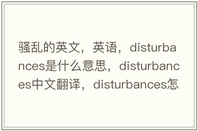 骚乱的英文，英语，disturbances是什么意思，disturbances中文翻译，disturbances怎么读、发音、用法及例句