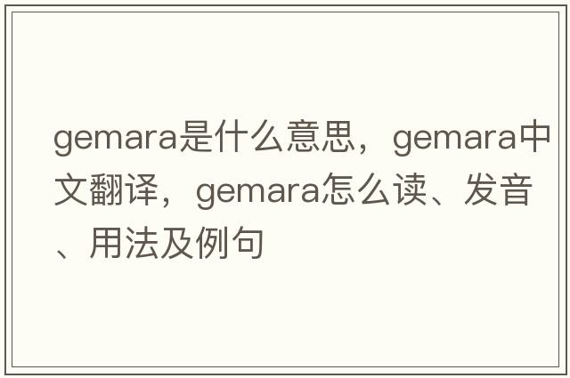 Gemara是什么意思，Gemara中文翻译，Gemara怎么读、发音、用法及例句