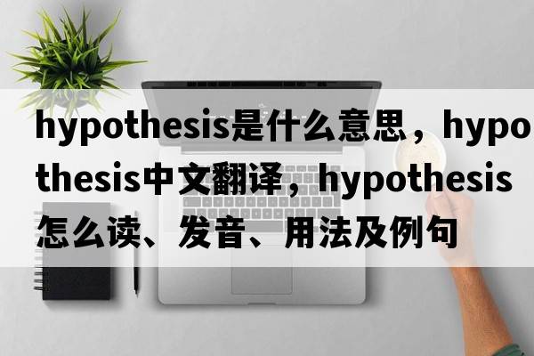 hypothesis是什么意思，hypothesis中文翻译，hypothesis怎么读、发音、用法及例句