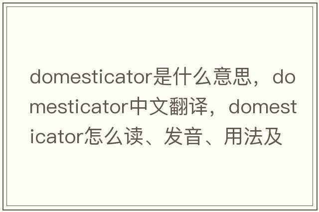 domesticator是什么意思，domesticator中文翻译，domesticator怎么读、发音、用法及例句