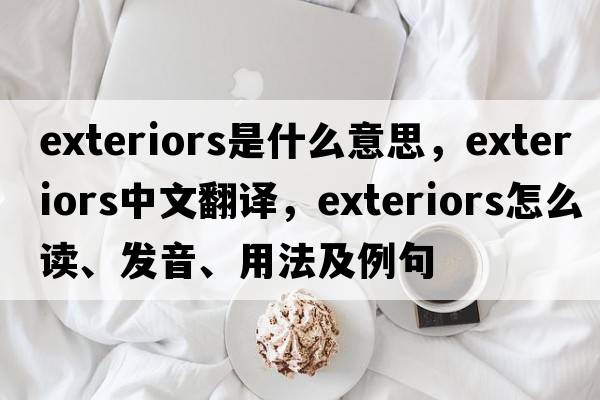 exteriors是什么意思，exteriors中文翻译，exteriors怎么读、发音、用法及例句