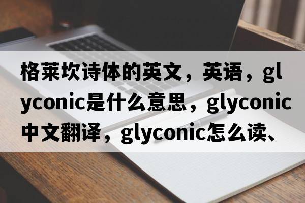 格莱坎诗体的英文，英语，glyconic是什么意思，glyconic中文翻译，glyconic怎么读、发音、用法及例句