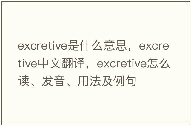 excretive是什么意思，excretive中文翻译，excretive怎么读、发音、用法及例句