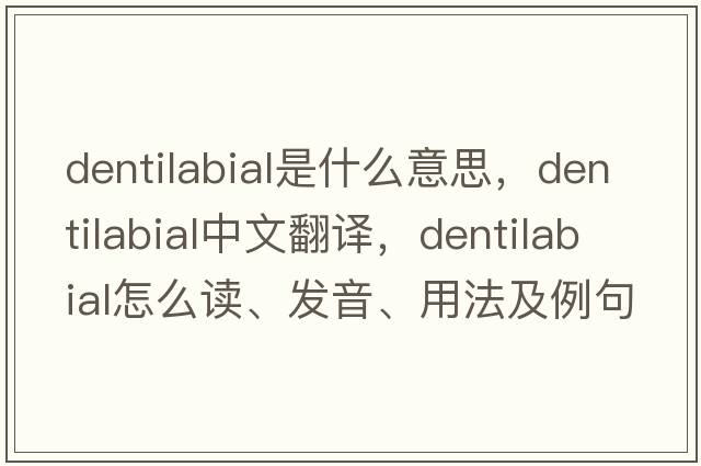 dentilabial是什么意思，dentilabial中文翻译，dentilabial怎么读、发音、用法及例句