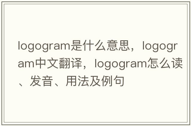 logogram是什么意思，logogram中文翻译，logogram怎么读、发音、用法及例句