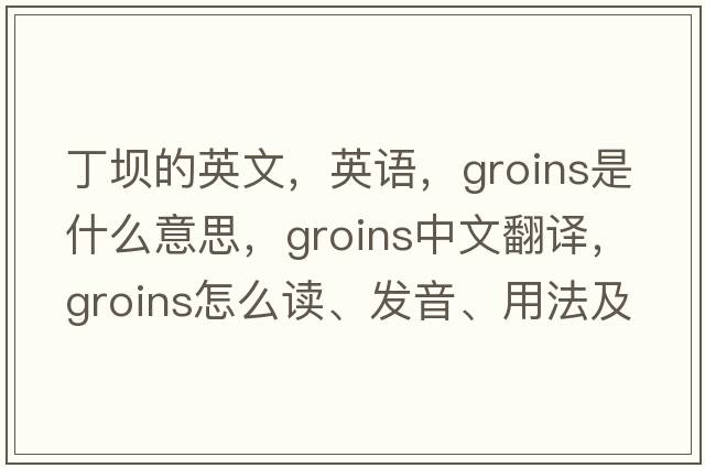 丁坝的英文，英语，groins是什么意思，groins中文翻译，groins怎么读、发音、用法及例句