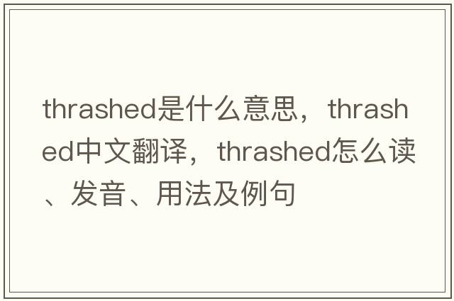 thrashed是什么意思，thrashed中文翻译，thrashed怎么读、发音、用法及例句