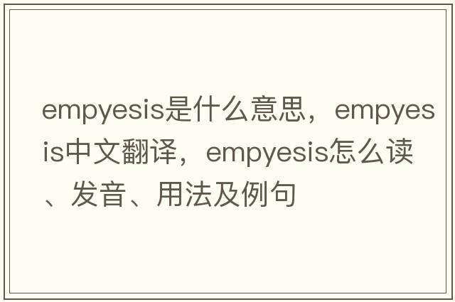 empyesis是什么意思，empyesis中文翻译，empyesis怎么读、发音、用法及例句