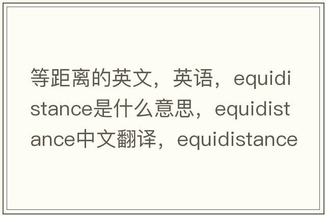 等距离的英文，英语，equidistance是什么意思，equidistance中文翻译，equidistance怎么读、发音、用法及例句