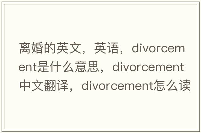 离婚的英文，英语，divorcement是什么意思，divorcement中文翻译，divorcement怎么读、发音、用法及例句