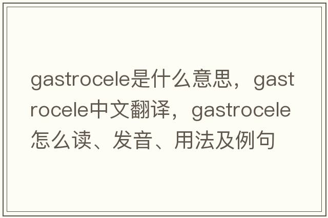 gastrocele是什么意思，gastrocele中文翻译，gastrocele怎么读、发音、用法及例句