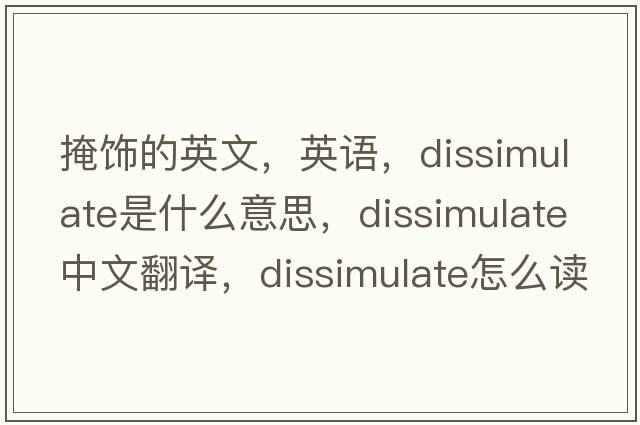 掩饰的英文，英语，dissimulate是什么意思，dissimulate中文翻译，dissimulate怎么读、发音、用法及例句