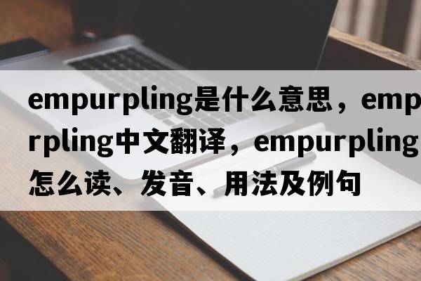 empurpling是什么意思，empurpling中文翻译，empurpling怎么读、发音、用法及例句