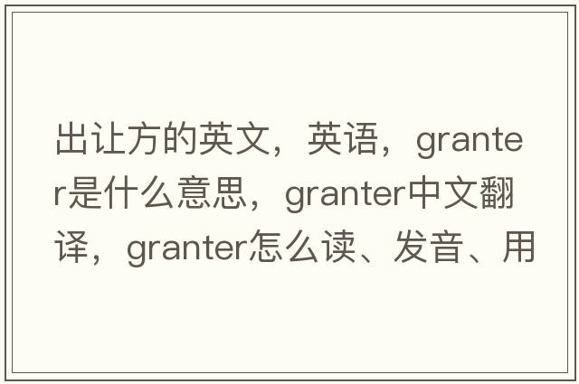 出让方的英文，英语，granter是什么意思，granter中文翻译，granter怎么读、发音、用法及例句