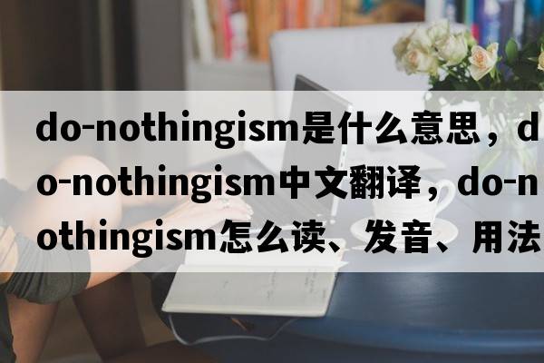 do-nothingism是什么意思，do-nothingism中文翻译，do-nothingism怎么读、发音、用法及例句