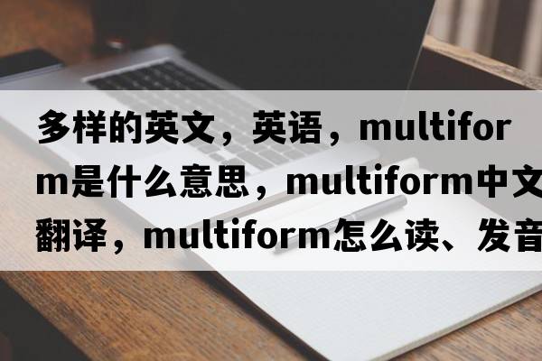 多样的英文，英语，multiform是什么意思，multiform中文翻译，multiform怎么读、发音、用法及例句