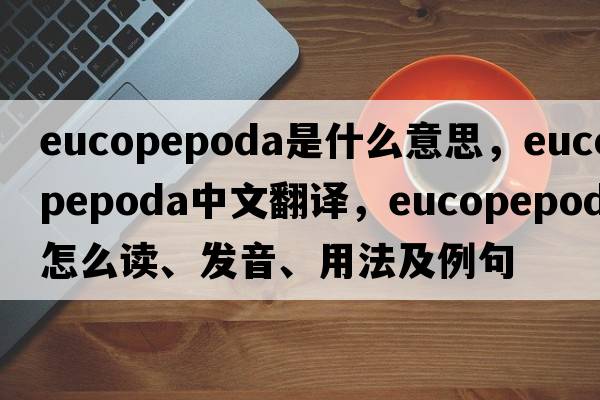 Eucopepoda是什么意思，Eucopepoda中文翻译，Eucopepoda怎么读、发音、用法及例句