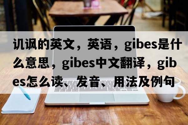 讥讽的英文，英语，gibes是什么意思，gibes中文翻译，gibes怎么读、发音、用法及例句