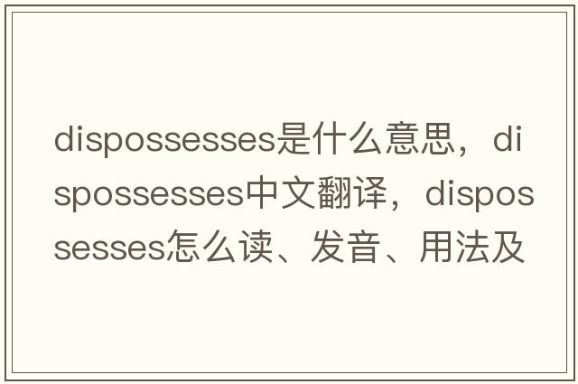 dispossesses是什么意思，dispossesses中文翻译，dispossesses怎么读、发音、用法及例句