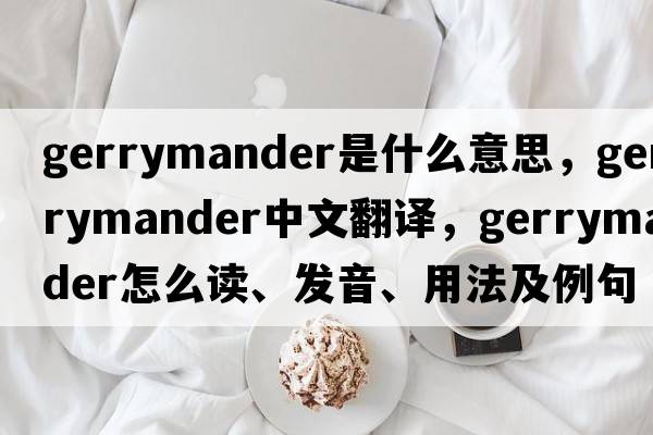 gerrymander是什么意思，gerrymander中文翻译，gerrymander怎么读、发音、用法及例句