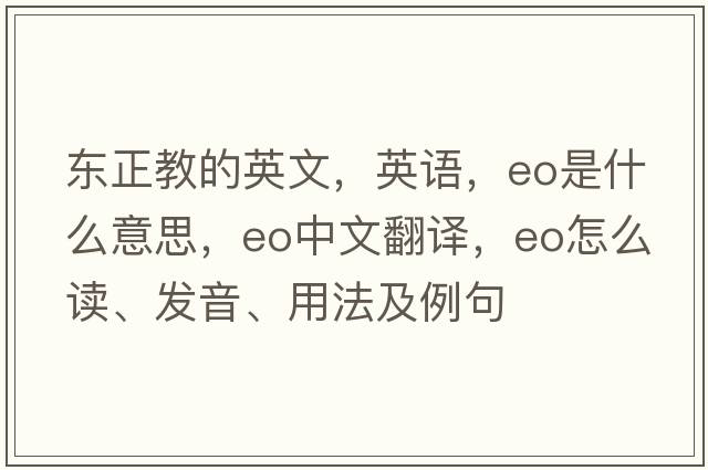 东正教的英文，英语，eo是什么意思，eo中文翻译，eo怎么读、发音、用法及例句