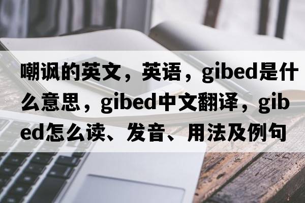 嘲讽的英文，英语，gibed是什么意思，gibed中文翻译，gibed怎么读、发音、用法及例句