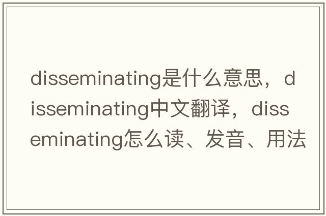 disseminating是什么意思，disseminating中文翻译，disseminating怎么读、发音、用法及例句