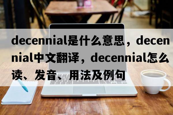 decennial是什么意思，decennial中文翻译，decennial怎么读、发音、用法及例句