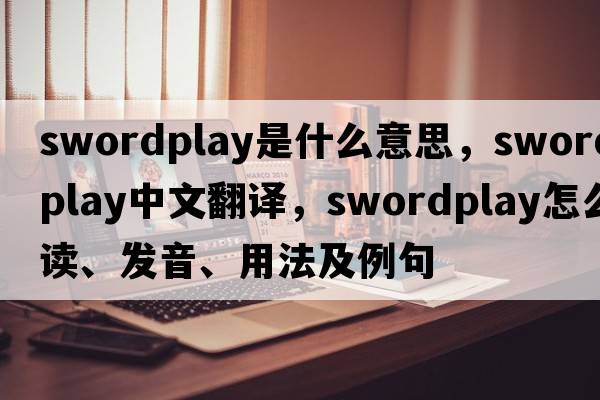 swordplay是什么意思，swordplay中文翻译，swordplay怎么读、发音、用法及例句