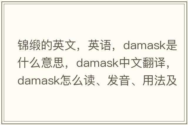 锦缎的英文，英语，damask是什么意思，damask中文翻译，damask怎么读、发音、用法及例句