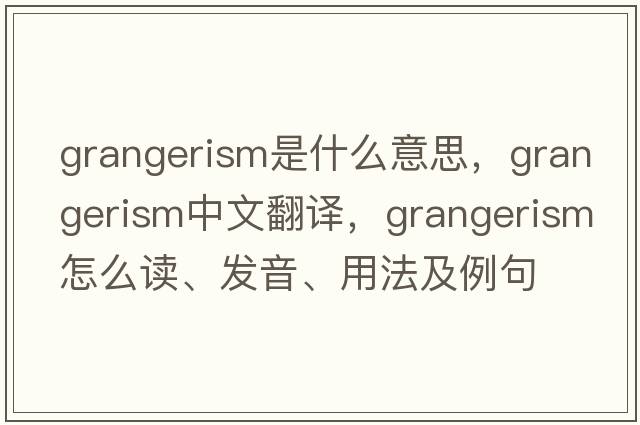 grangerism是什么意思，grangerism中文翻译，grangerism怎么读、发音、用法及例句