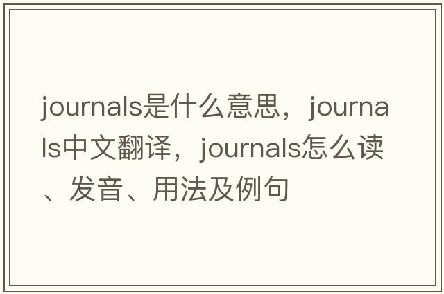 journals是什么意思，journals中文翻译，journals怎么读、发音、用法及例句