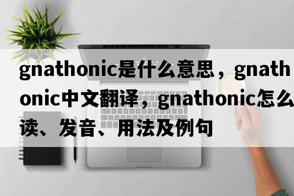 gnathonic是什么意思，gnathonic中文翻译，gnathonic怎么读、发音、用法及例句