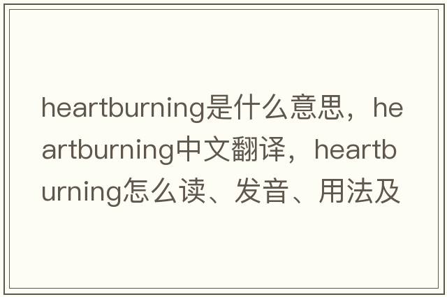 heartburning是什么意思，heartburning中文翻译，heartburning怎么读、发音、用法及例句