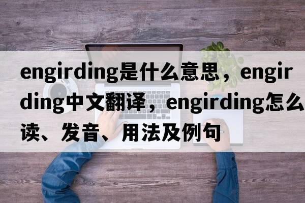 engirding是什么意思，engirding中文翻译，engirding怎么读、发音、用法及例句