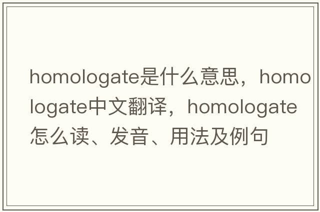 homologate是什么意思，homologate中文翻译，homologate怎么读、发音、用法及例句