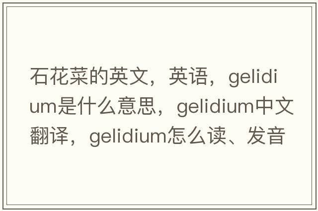 石花菜的英文，英语，Gelidium是什么意思，Gelidium中文翻译，Gelidium怎么读、发音、用法及例句