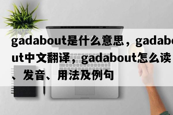 gadabout是什么意思，gadabout中文翻译，gadabout怎么读、发音、用法及例句