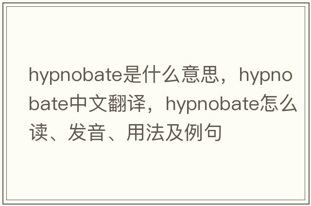 hypnobate是什么意思，hypnobate中文翻译，hypnobate怎么读、发音、用法及例句