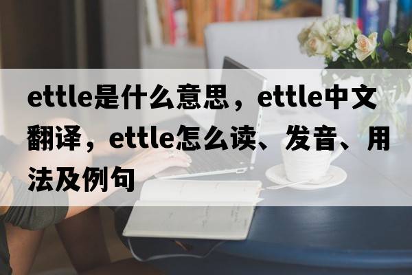 ettle是什么意思，ettle中文翻译，ettle怎么读、发音、用法及例句