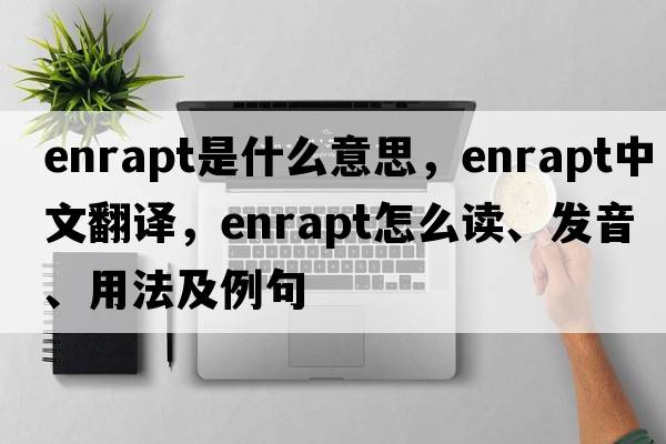 enrapt是什么意思，enrapt中文翻译，enrapt怎么读、发音、用法及例句