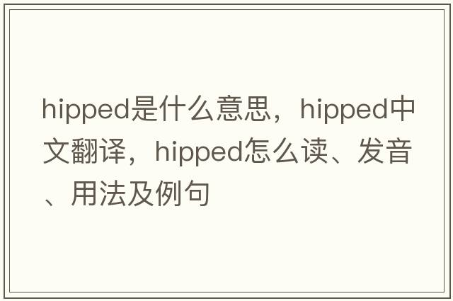 hipped是什么意思，hipped中文翻译，hipped怎么读、发音、用法及例句