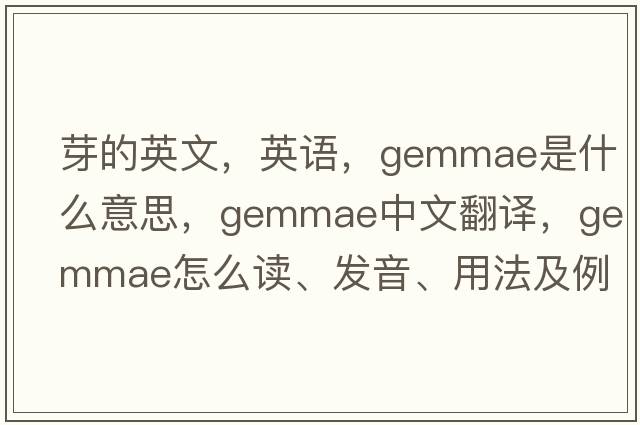 芽的英文，英语，gemmae是什么意思，gemmae中文翻译，gemmae怎么读、发音、用法及例句