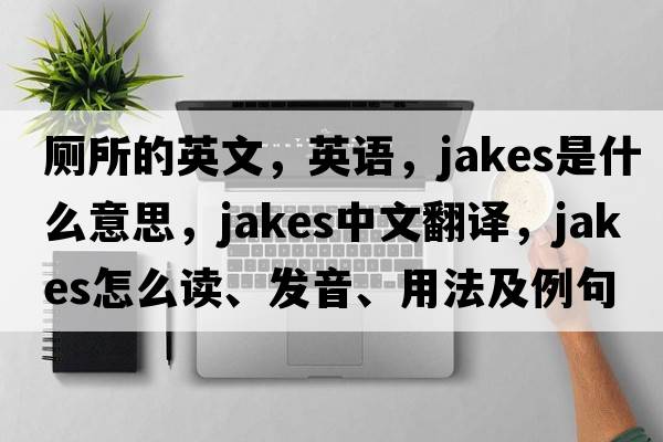 厕所的英文，英语，jakes是什么意思，jakes中文翻译，jakes怎么读、发音、用法及例句