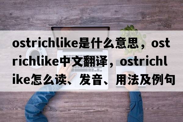 ostrichlike是什么意思，ostrichlike中文翻译，ostrichlike怎么读、发音、用法及例句