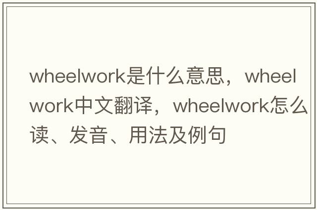 wheelwork是什么意思，wheelwork中文翻译，wheelwork怎么读、发音、用法及例句