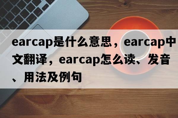 earcap是什么意思，earcap中文翻译，earcap怎么读、发音、用法及例句